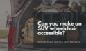 Can you make an SUV wheelchair accessible?