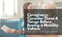 Caregivers: Consider These 4 Things Before Buying a Mobility Vehicle